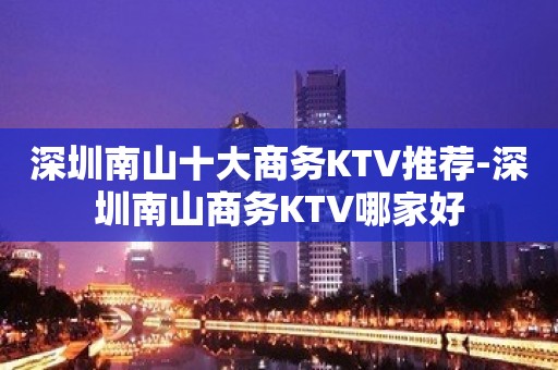 深圳南山十大商务KTV推荐-深圳南山商务KTV哪家好