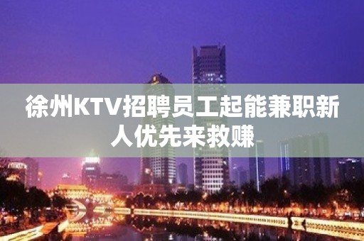 徐州KTV招聘员工起能兼职新人优先来救赚