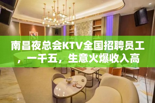 南昌夜总会KTV全国招聘员工，一千五，生意火爆收入高