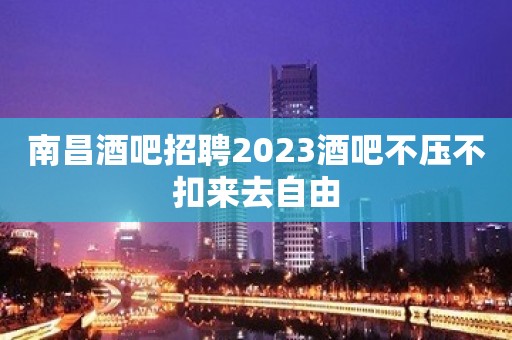 南昌酒吧招聘2023酒吧不压不扣来去自由