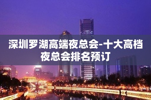 深圳罗湖高端夜总会-十大高档夜总会排名预订