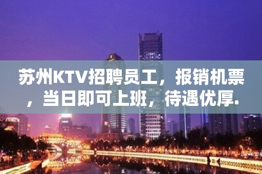 苏州KTV招聘员工，报销机票，当日即可上班，待遇优厚.