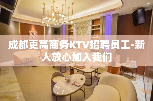 成都更高商务KTV招聘员工-新人放心加入我们