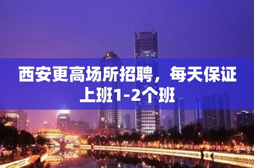 西安更高场所招聘，每天保证上班1-2个班