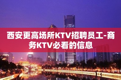 西安更高场所KTV招聘员工-商务KTV必看的信息