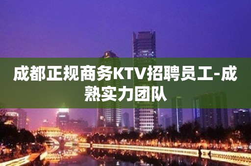 成都正规商务KTV招聘员工-成熟实力团队