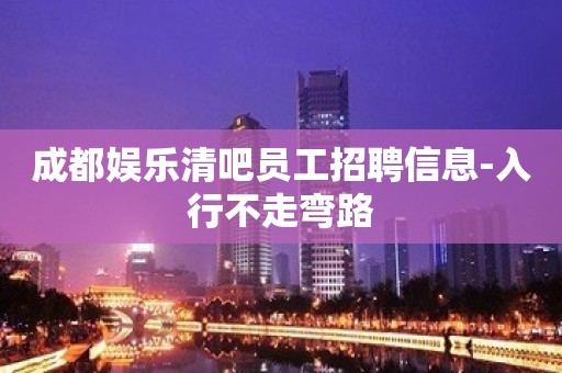 成都娱乐清吧员工招聘信息-入行不走弯路