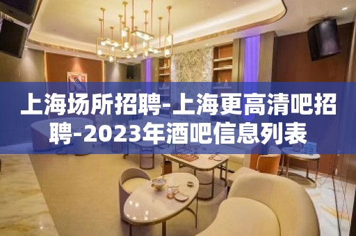 上海场所招聘-上海更高清吧招聘-2023年酒吧信息列表