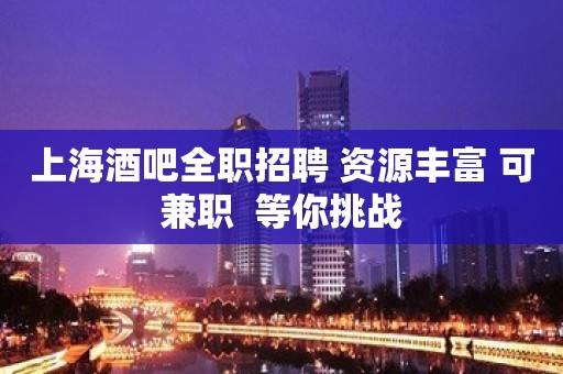 上海酒吧全职招聘 资源丰富 可兼职  等你挑战