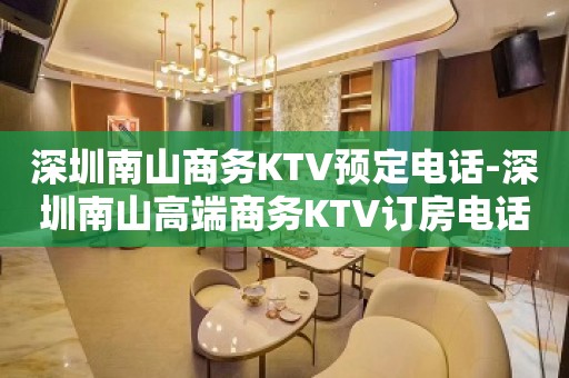 深圳南山商务KTV预定电话-深圳南山高端商务KTV订房电话