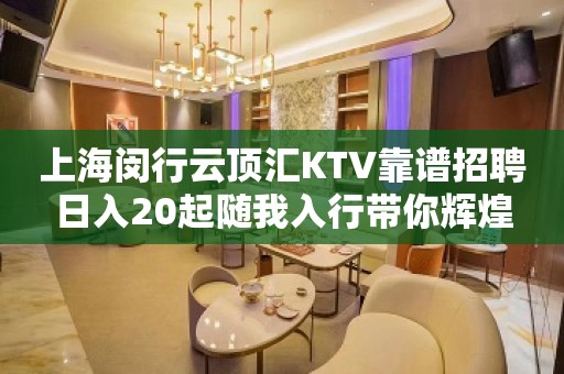 上海闵行云顶汇KTV靠谱招聘日入20起随我入行带你辉煌