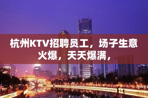 杭州KTV招聘员工，场子生意火爆，天天爆满，