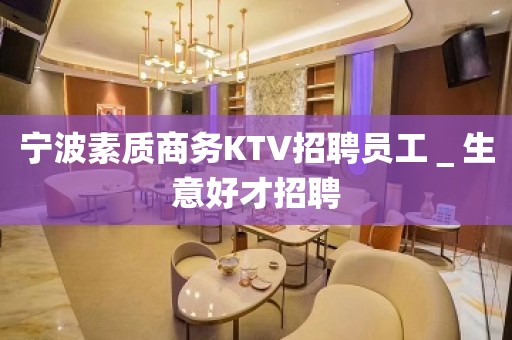 宁波素质商务KTV招聘员工＿生意好才招聘