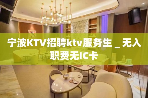 宁波KTV招聘ktv服务生＿无入职费无IC卡