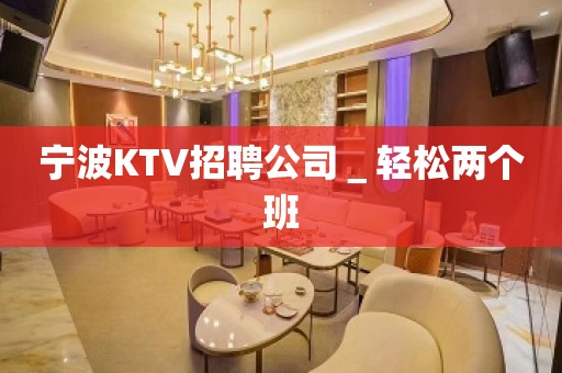 宁波KTV招聘公司＿轻松两个班