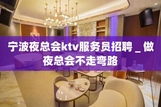 宁波夜总会ktv服务员招聘＿做夜总会不走弯路