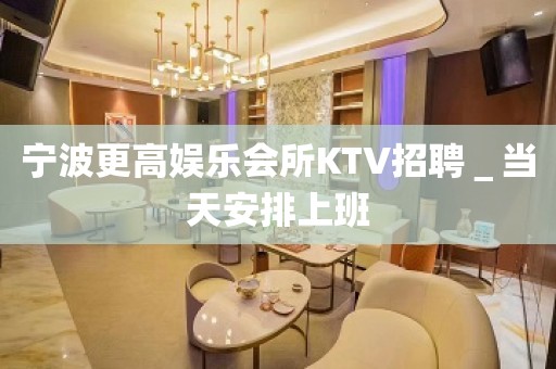 宁波更高娱乐会所KTV招聘＿当天安排上班