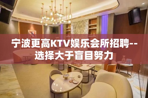 宁波更高KTV娱乐会所招聘--选择大于盲目努力