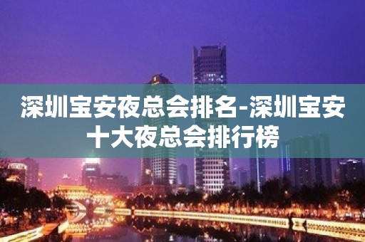 深圳宝安夜总会排名-深圳宝安十大夜总会排行榜