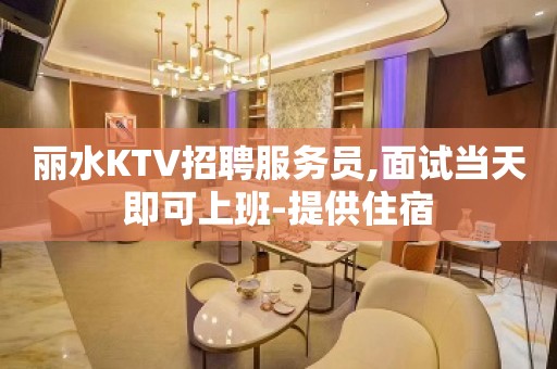 丽水KTV招聘服务员,面试当天即可上班-提供住宿