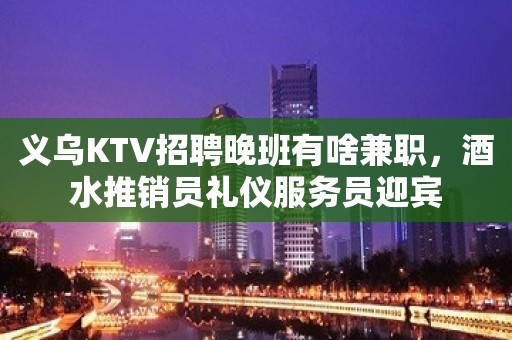 义乌KTV招聘晚班有啥兼职，酒水推销员礼仪服务员迎宾