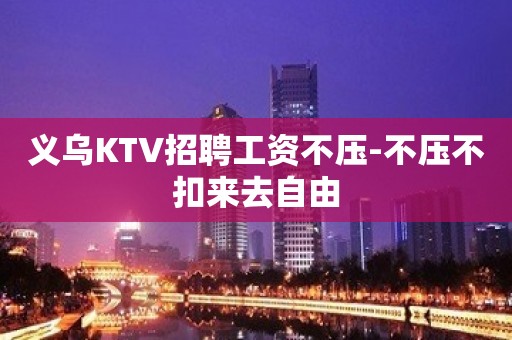 义乌KTV招聘工资不压-不压不扣来去自由