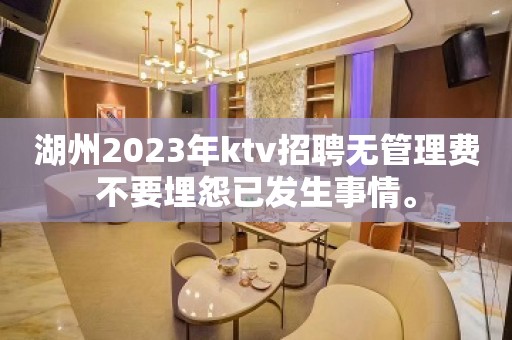 湖州2023年ktv招聘无管理费不要埋怨已发生事情。