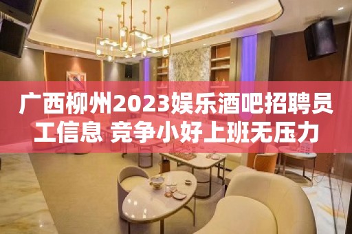 广西柳州2023娱乐酒吧招聘员工信息 竞争小好上班无压力