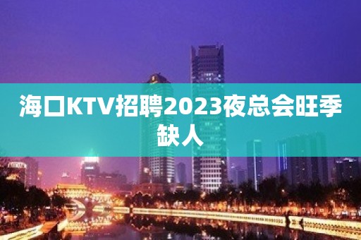 海口KTV招聘2023夜总会旺季缺人