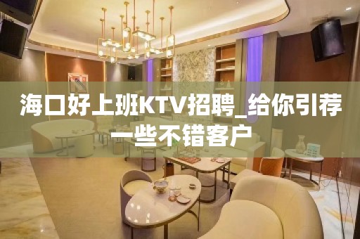 海口好上班KTV招聘_给你引荐一些不错客户