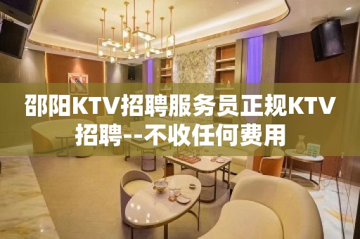 邵阳KTV招聘服务员正规KTV招聘--不收任何费用