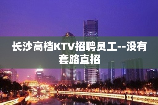 长沙高档KTV招聘员工--没有套路直招