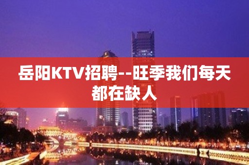 岳阳KTV招聘--旺季我们每天都在缺人