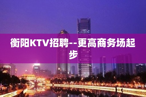 衡阳KTV招聘--更高商务场起步