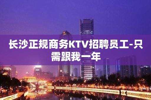 长沙正规商务KTV招聘员工-只需跟我一年