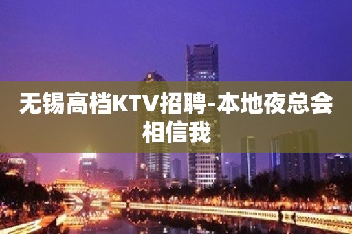 无锡高档KTV招聘-本地夜总会相信我