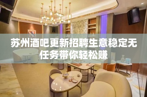 苏州酒吧更新招聘生意稳定无任务带你轻松赚