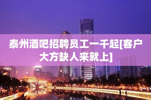 泰州酒吧招聘员工一千起[客户大方缺人来就上]