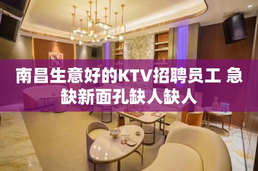 南昌生意好的KTV招聘员工 急缺新面孔缺人缺人