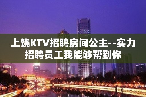 上饶KTV招聘房间公主--实力招聘员工我能够帮到你