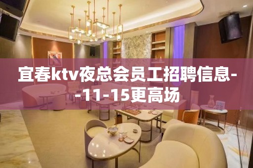 宜春ktv夜总会员工招聘信息--11-15更高场