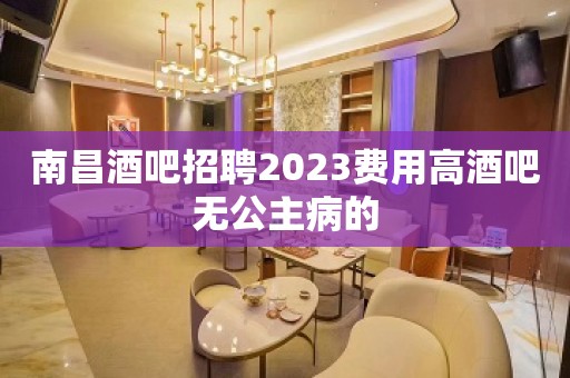 南昌酒吧招聘2023费用高酒吧无公主病的