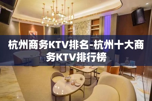 杭州商务KTV排名-杭州十大商务KTV排行榜