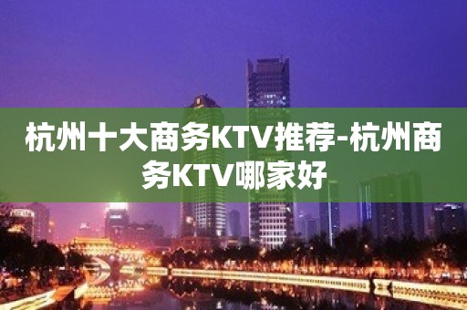 杭州十大商务KTV推荐-杭州商务KTV哪家好