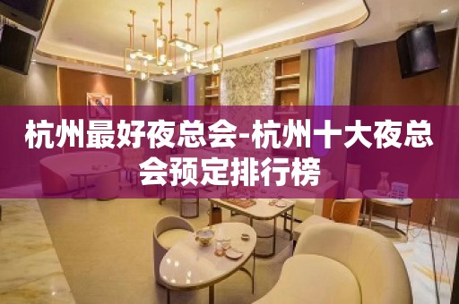 杭州最好夜总会-杭州十大夜总会预定排行榜