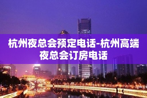 杭州夜总会预定电话-杭州高端夜总会订房电话