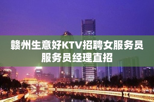 赣州生意好KTV招聘女服务员服务员经理直招