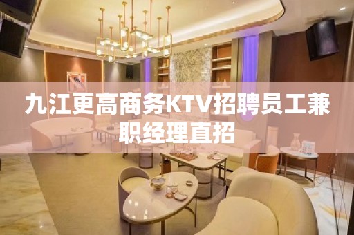 九江更高商务KTV招聘员工兼职经理直招