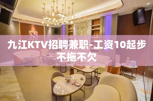 九江KTV招聘兼职-工资10起步不拖不欠