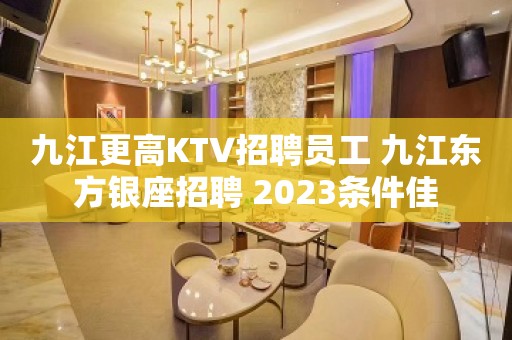 九江更高KTV招聘员工 九江东方银座招聘 2023条件佳